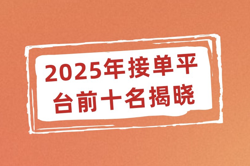 有哪些接单的平台？2025年接单平台前十名揭晓