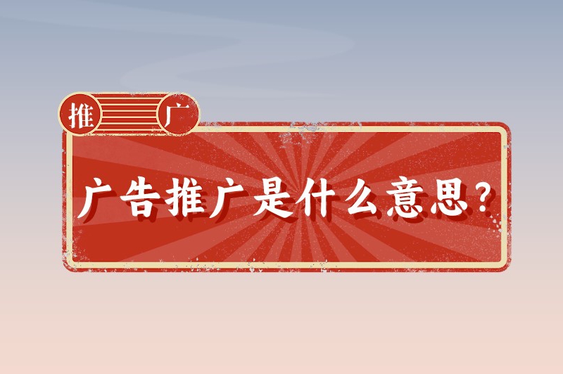 广告推广是什么意思？在这里让你一分钟了解广告推广