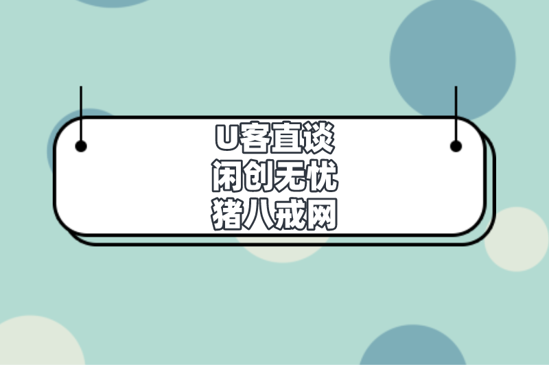 U客直谈闲创无忧猪八戒网