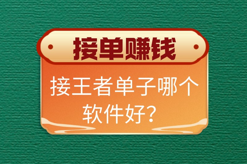 接王者单子哪个软件好？4款知名的代练接单app推荐