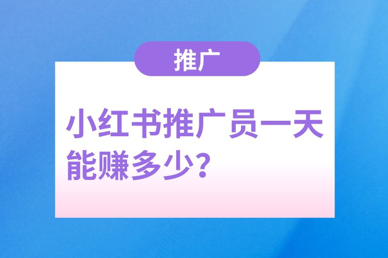 小红书推广员一天能赚多少？推广小红书日收入揭秘