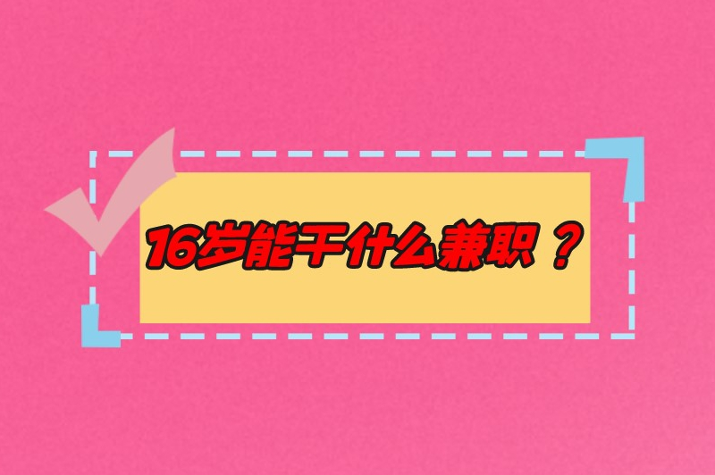 16岁能干什么兼职？做这些兼职，让你的青春更精彩！