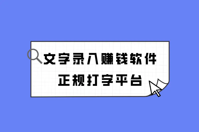 打字录入赚钱官方版有哪些？文字录入赚钱软件正规打字平台