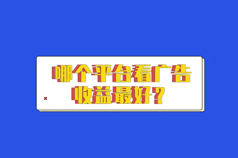 哪个平台看广告收益最好？看广告赚收益软件赚钱有哪些？