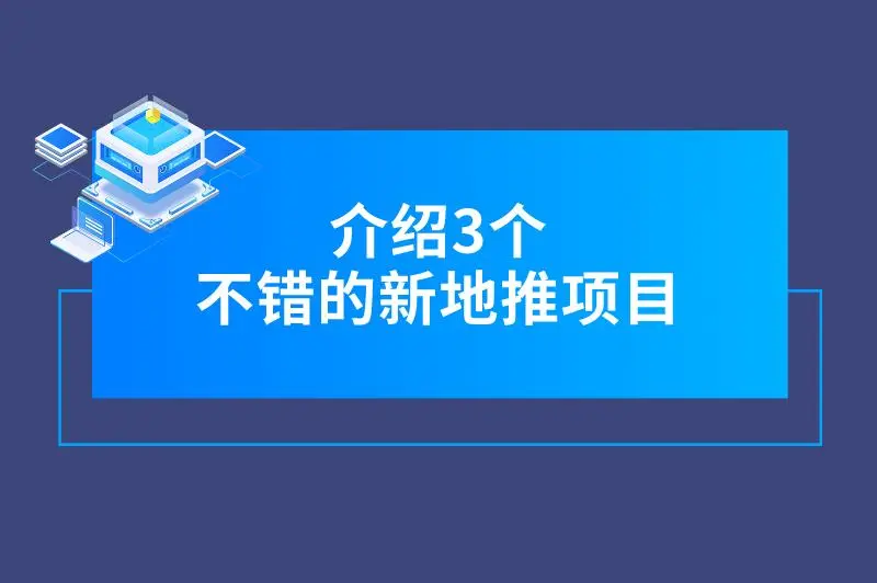 介绍3个不错的新地推项目，发展前景好，利润空间大！