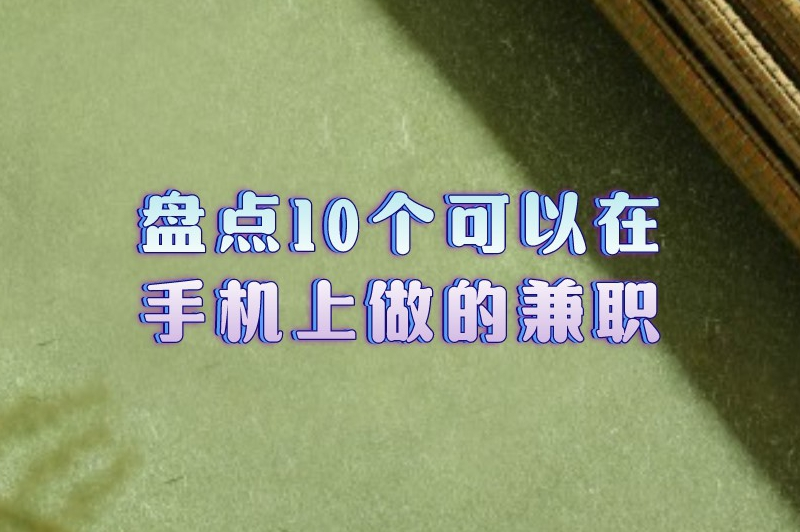 盘点10个可以在手机上做的兼职，只要行动起来，收益就不会太差！