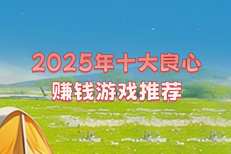 2025年十大良心赚钱游戏推荐，想通过游戏赚钱的朋友不容错过！