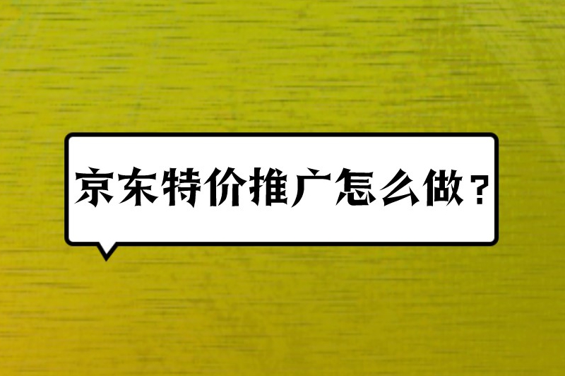 京东特价推广怎么做？这些推广指南可收藏！