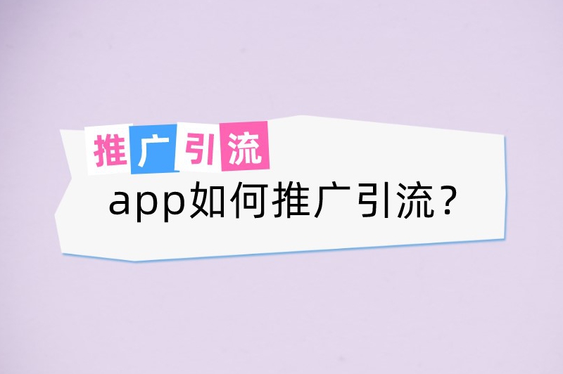 app如何推广引流？这10个推广方法超实用，赶紧收藏吧！