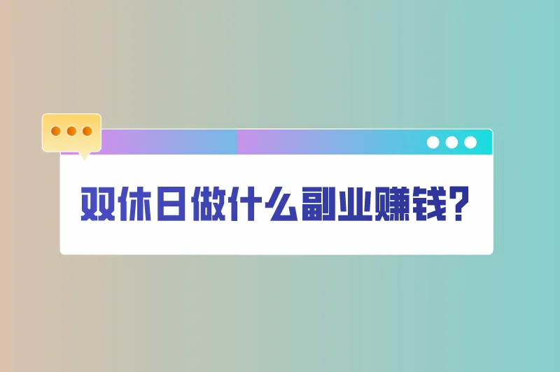 双休日做什么副业赚钱？适合上班族的25个副业
