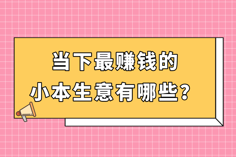 当下最赚钱的小本生意有哪些？