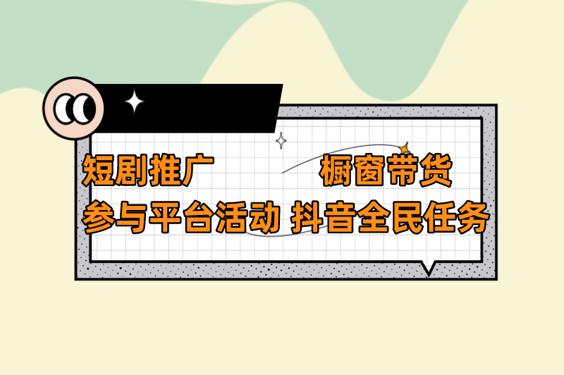 短剧推广橱窗带货参与平台活动抖音全民任务