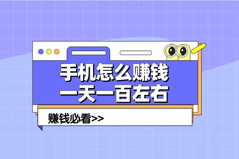 手机怎么赚钱一天一百左右？分享5个手机赚钱方法，轻松日入100+