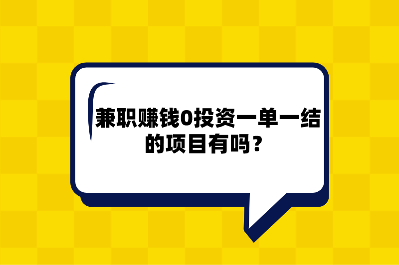 兼职赚钱0投资一单一结的项目有吗？