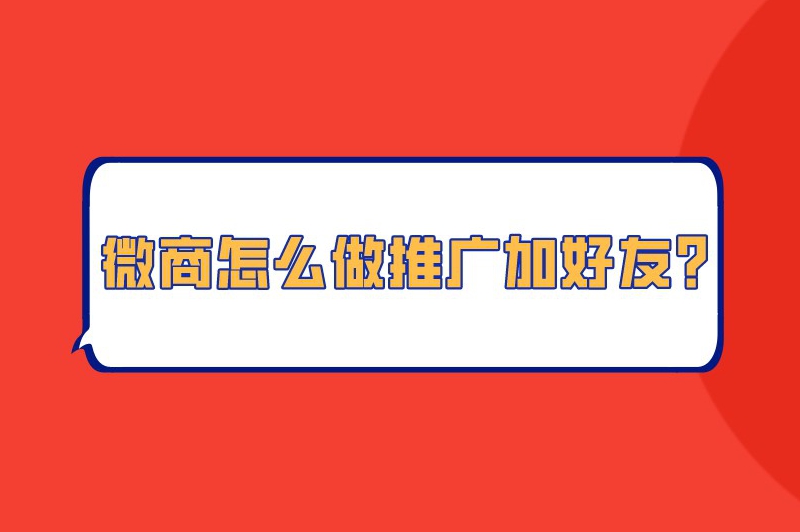 微商怎么做推广加好友？这些推广渠道助你提升知名度