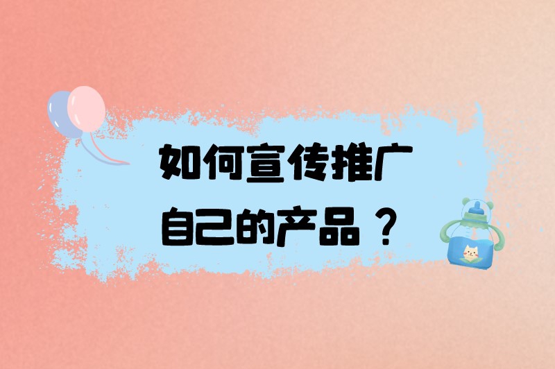 如何宣传推广自己的产品？介绍一些有效的宣传推广策略