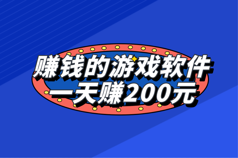 哪些赚钱的游戏软件一天赚200元？盘点5个赚钱游戏软件