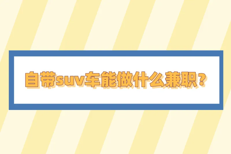 自带suv车能做什么兼职？只需一辆轿车就可做的生意