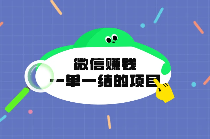 微信赚钱一单一结的项目有哪些？分享5个一单一结的微信兼职项目