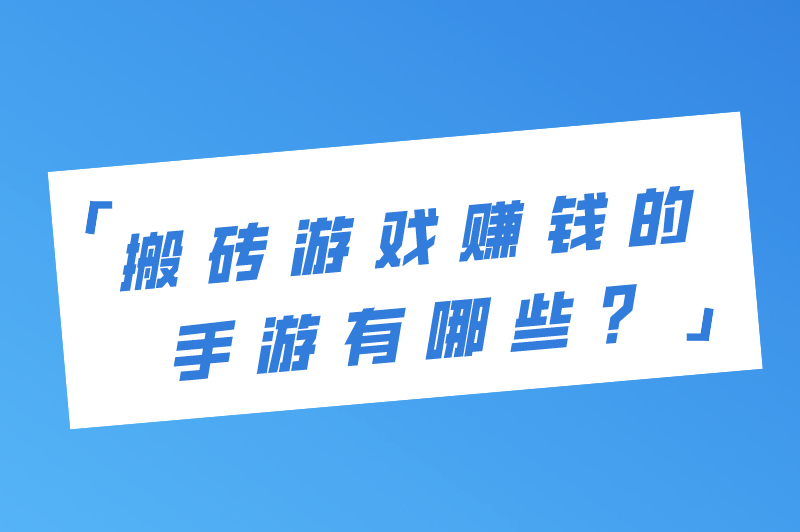 搬砖游戏赚钱的手游有哪些？盘点5款国家认可的赚钱游戏