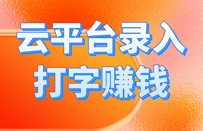 云平台录入打字赚钱是真的吗？没那么简单！