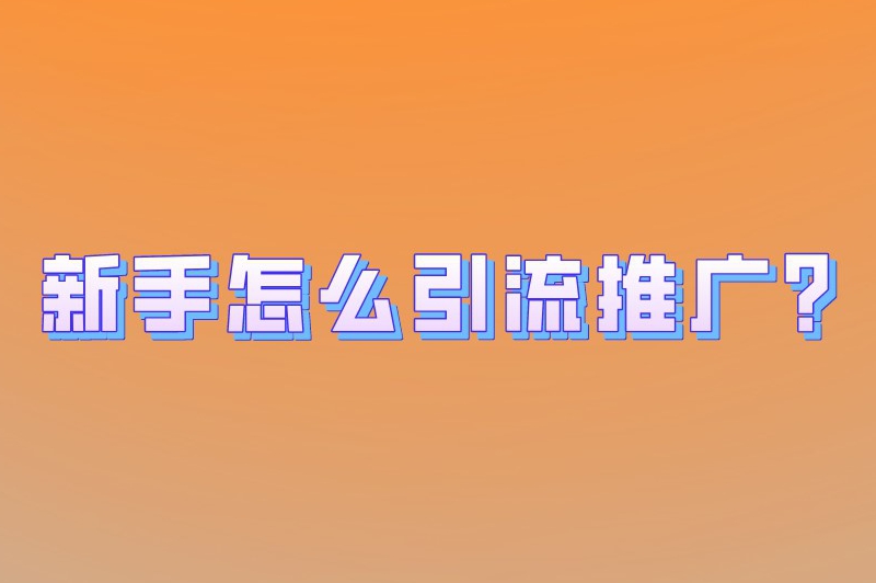 新手怎么引流推广？新手引流推广保姆级教程