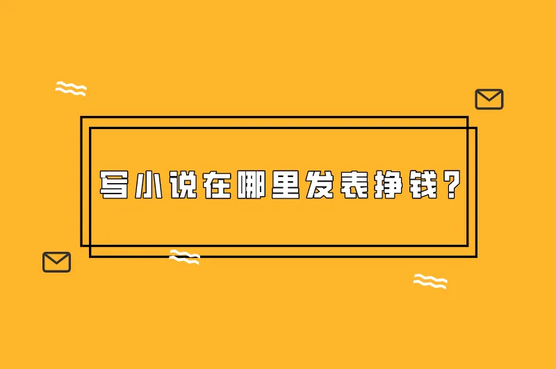写小说在哪里发表挣钱？