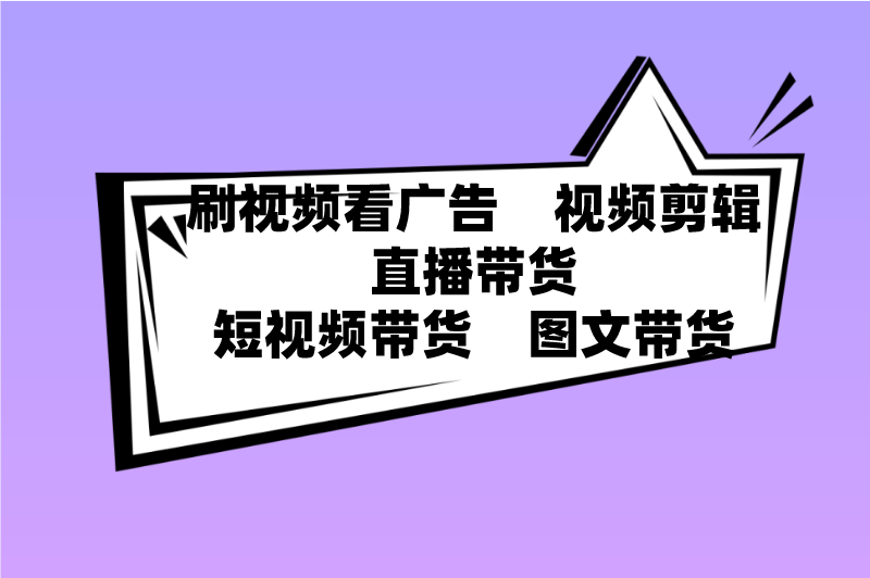 刷视频看广告视频剪辑直播带货短视频带货图文带货