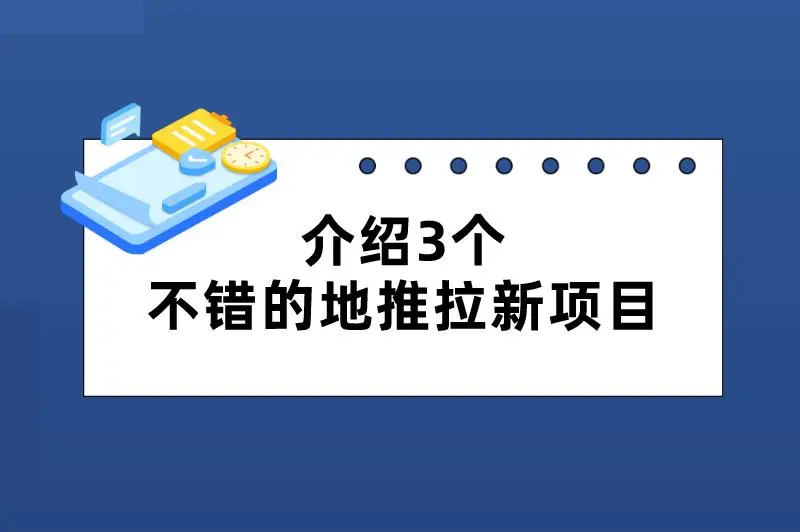 介绍三个不错的地推拉新项目，容易上手，利润可观！