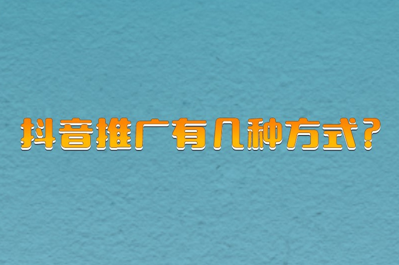 抖音推广有几种方式？盘点抖音上的6种推广方式
