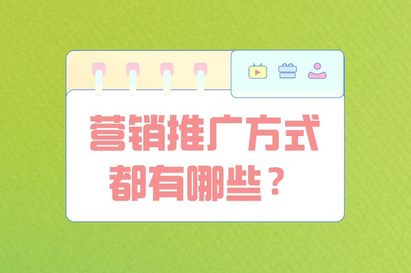 营销推广方式都有哪些？8种方式助你高效推广！