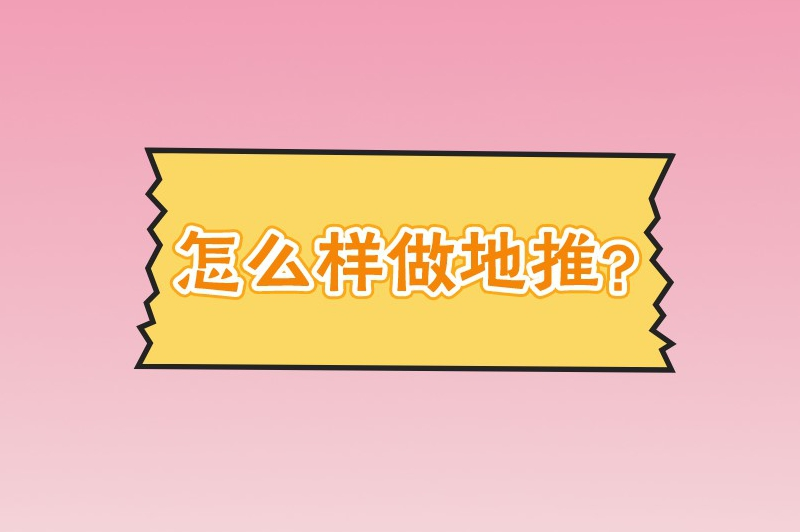 怎么样做地推？这份保姆级攻略建议收藏！