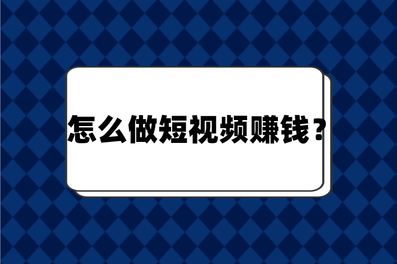 怎么做短视频赚钱？盘点5个短视频赚钱方法