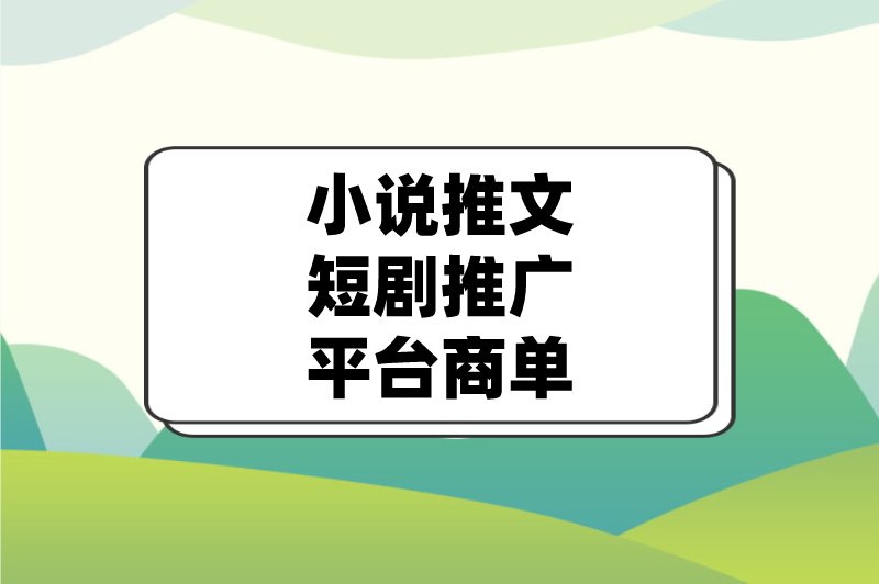 小说推文短剧推广平台商单