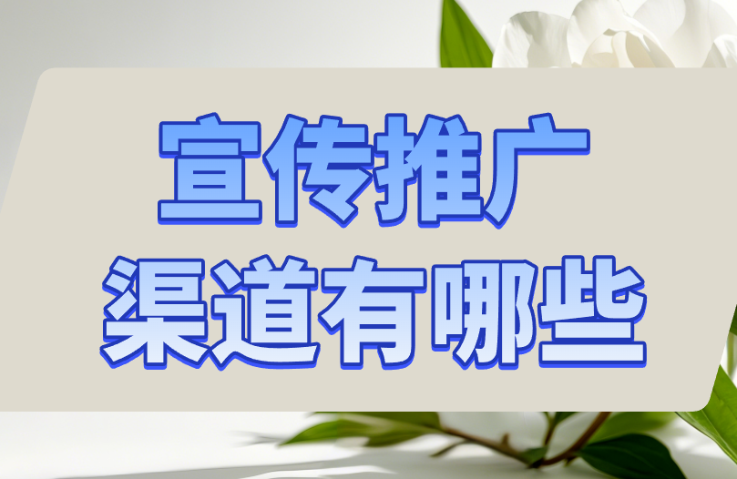 宣传推广渠道有哪些？2025年必看推广渠道盘点