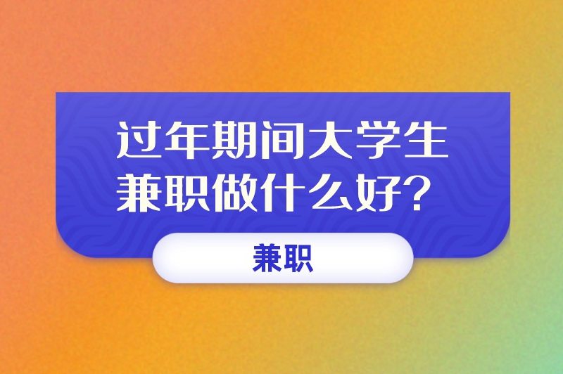 过年期间大学生兼职做什么好？