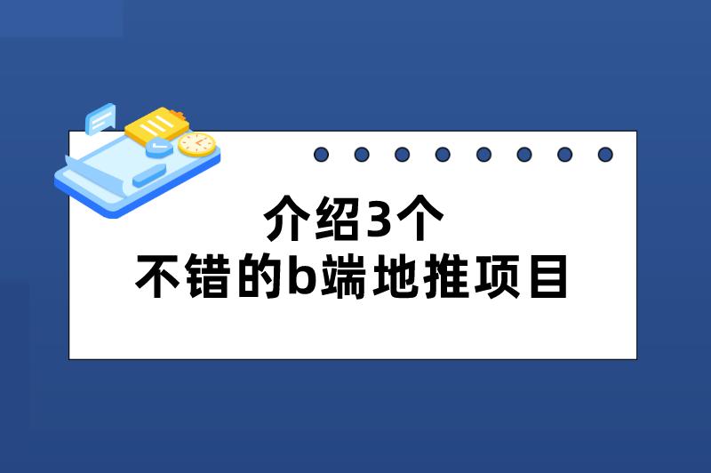 介绍3个不错的b端地推项目，佣金十分可观，值得尝试！