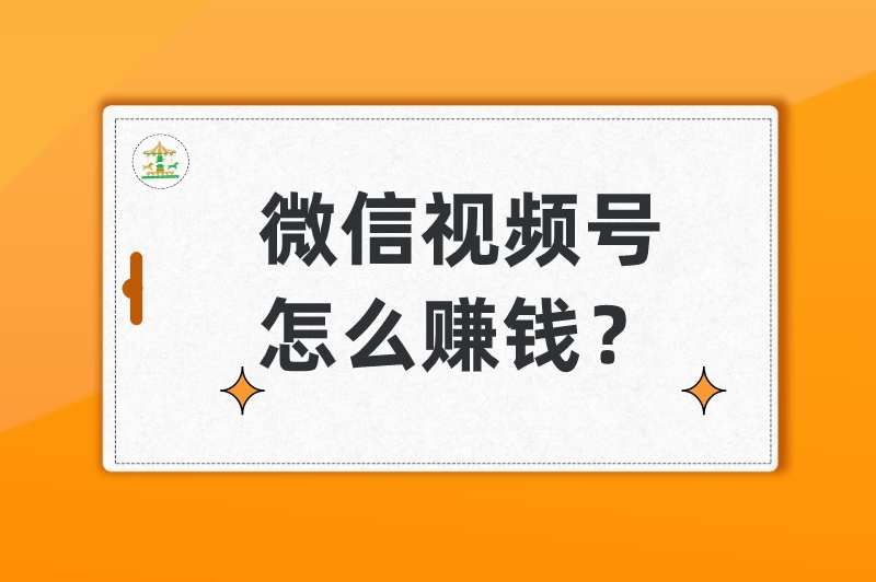 微信视频号怎么赚钱？通过这5种途径来赚取收益