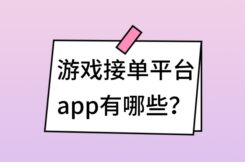 游戏接单平台app有哪些？盘点5个免费正规的游戏接单平台