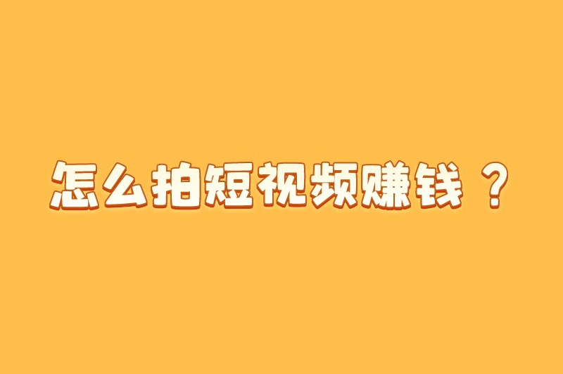 怎么拍短视频赚钱？六招教你轻松入门