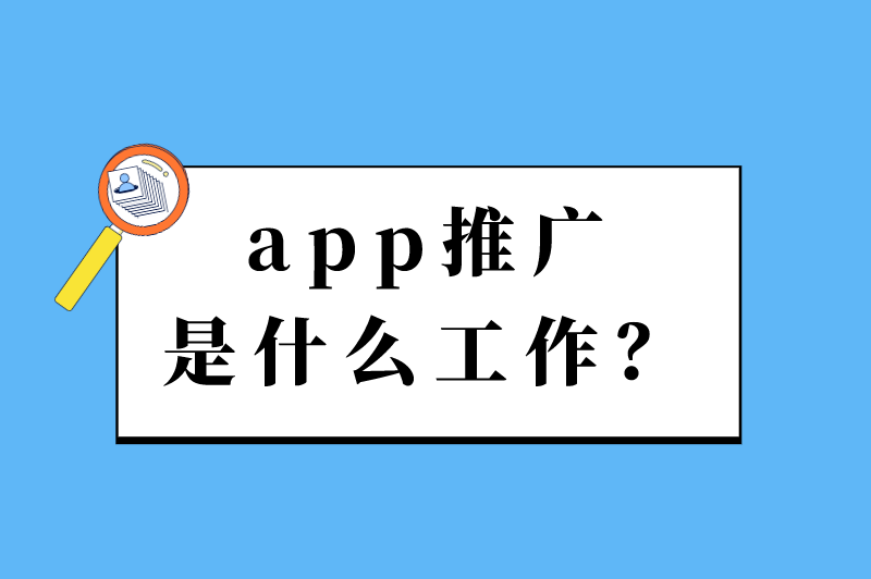 app推广是什么工作？线下app推广是什么工作？