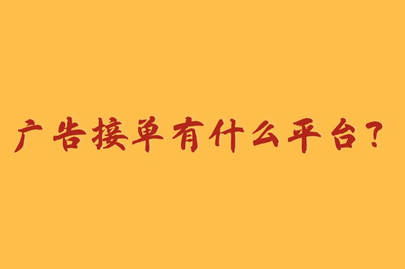 广告接单有什么平台？盘点5个较为热门的广告接单平台