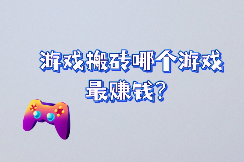 游戏搬砖哪个游戏最赚钱？2025年十大热门游戏搬砖排行榜