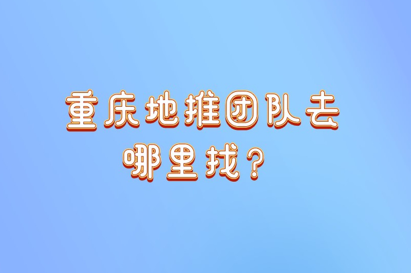 重庆地推团队去哪里找？推荐5个超实用的寻找途径