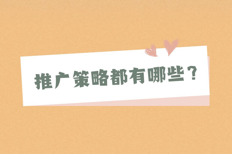 推广策略都有哪些？分享10个常用的推广方法