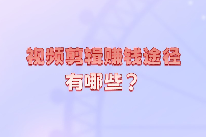视频剪辑赚钱途径有哪些?