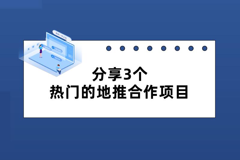 分享3个热门的地推合作项目，想赚钱的朋友别错过！