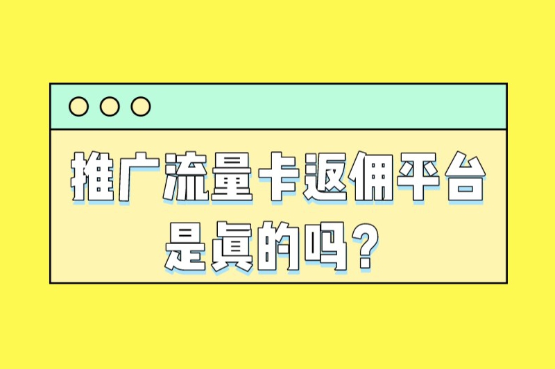 推广流量卡返佣平台是真的吗？流量卡代理赚钱吗？