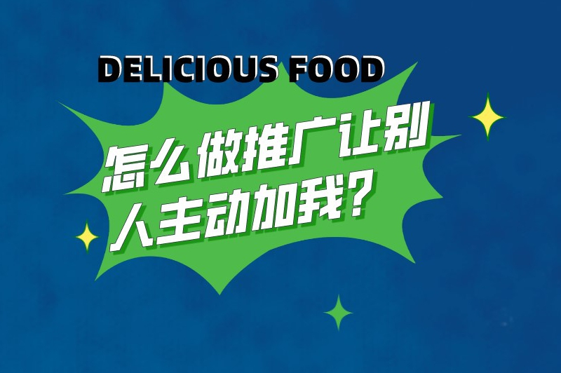 怎么做推广让别人主动加我？2025年推广策略分享