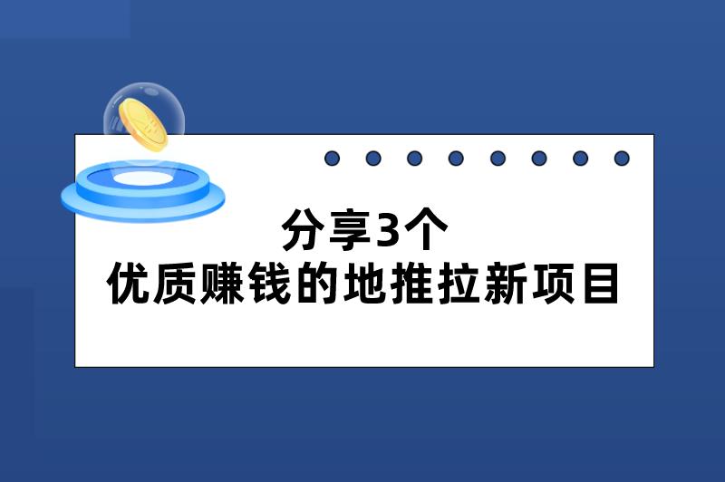 有什么地推项目值得做？分享3个优质赚钱的地推拉新项目，不要错过！